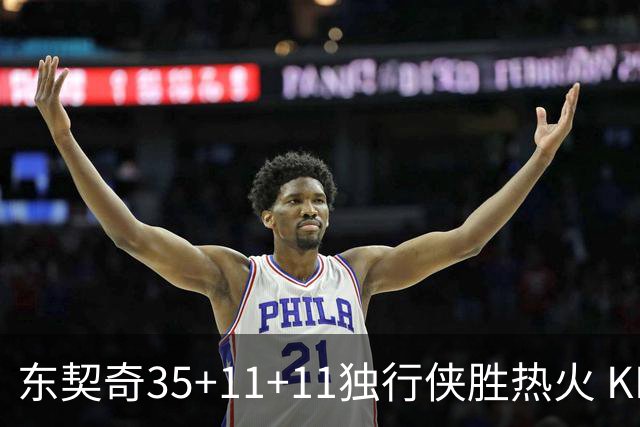 东契奇35+11+11独行侠胜热火 KD35分太阳擒龙